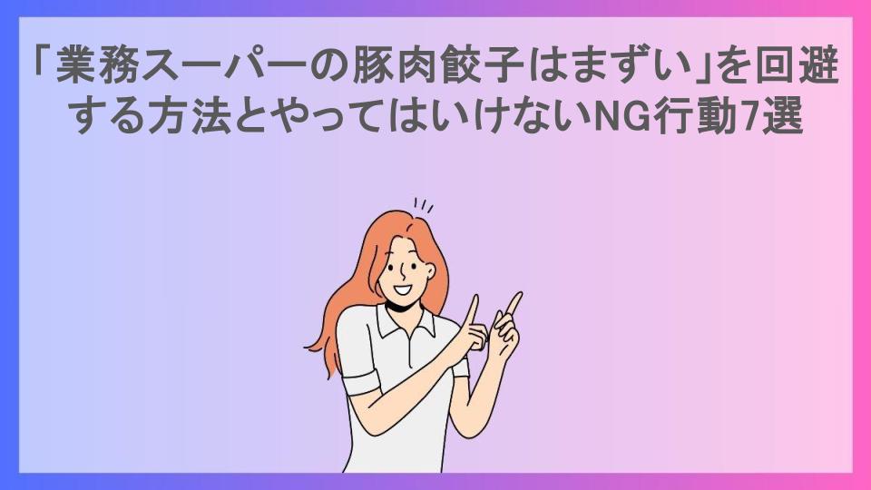 「業務スーパーの豚肉餃子はまずい」を回避する方法とやってはいけないNG行動7選